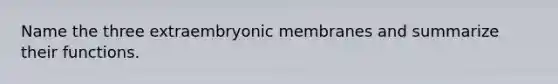 Name the three extraembryonic membranes and summarize their functions.