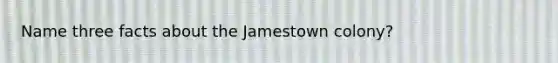 Name three facts about the Jamestown colony?