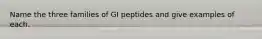 Name the three families of GI peptides and give examples of each.