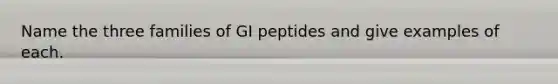 Name the three families of GI peptides and give examples of each.