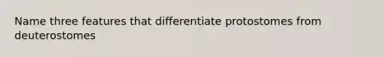 Name three features that differentiate protostomes from deuterostomes