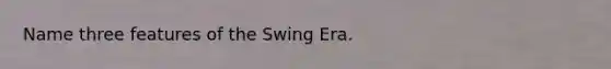 Name three features of the Swing Era.