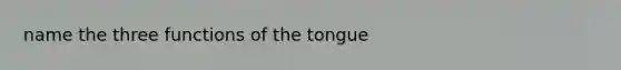 name the three functions of the tongue