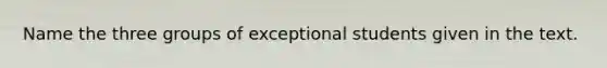 Name the three groups of exceptional students given in the text.