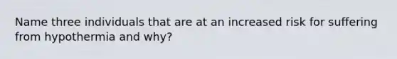 Name three individuals that are at an increased risk for suffering from hypothermia and why?