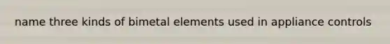 name three kinds of bimetal elements used in appliance controls