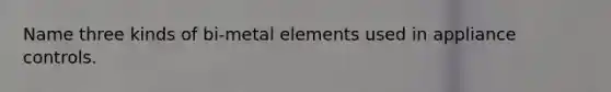 Name three kinds of bi-metal elements used in appliance controls.