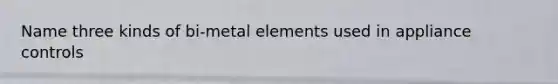 Name three kinds of bi-metal elements used in appliance controls