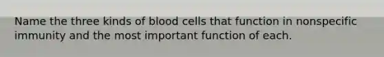 Name the three kinds of blood cells that function in nonspecific immunity and the most important function of each.