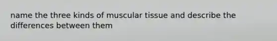 name the three kinds of muscular tissue and describe the differences between them