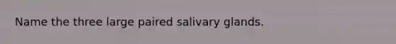 Name the three large paired salivary glands.