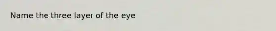 Name the three layer of the eye