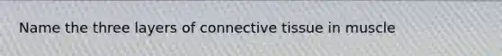 Name the three layers of connective tissue in muscle