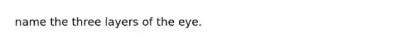 name the three layers of the eye.