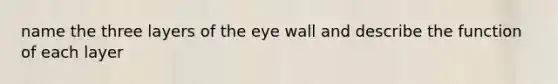 name the three layers of the eye wall and describe the function of each layer