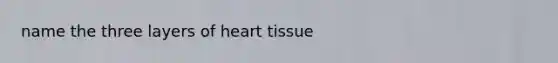 name the three layers of heart tissue