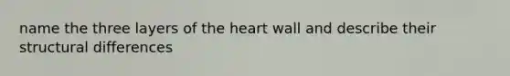 name the three layers of <a href='https://www.questionai.com/knowledge/kya8ocqc6o-the-heart' class='anchor-knowledge'>the heart</a> wall and describe their structural differences