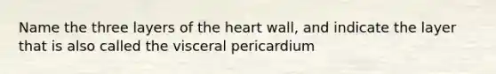 Name the three layers of the heart wall, and indicate the layer that is also called the visceral pericardium