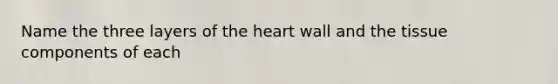 Name the three layers of the heart wall and the tissue components of each