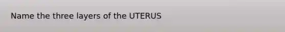 Name the three layers of the UTERUS