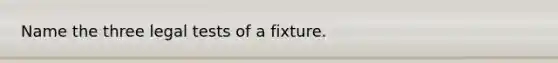 Name the three legal tests of a fixture.