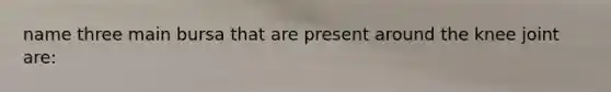 name three main bursa that are present around the knee joint are: