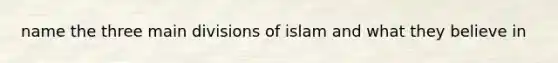 name the three main divisions of islam and what they believe in