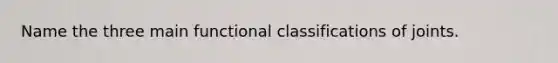 Name the three main functional classifications of joints.