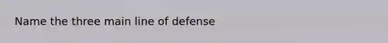 Name the three main line of defense