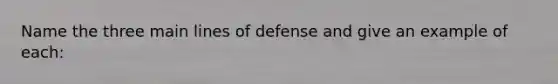 Name the three main lines of defense and give an example of each: