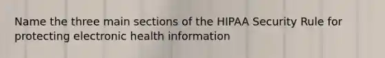 Name the three main sections of the HIPAA Security Rule for protecting electronic health information