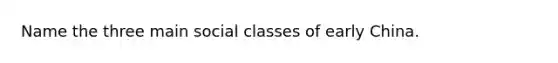 Name the three main social classes of early China.