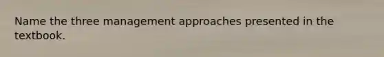 Name the three management approaches presented in the textbook.