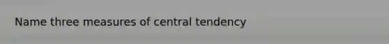 Name three measures of central tendency