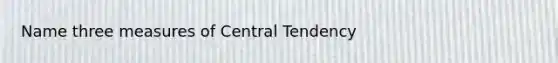 Name three measures of Central Tendency