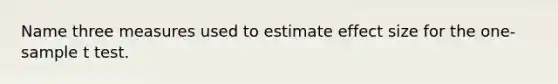 Name three measures used to estimate effect size for the one-sample t test.