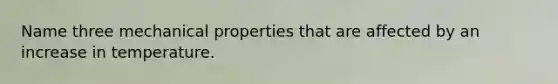 Name three mechanical properties that are affected by an increase in temperature.