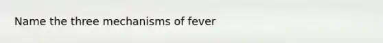 Name the three mechanisms of fever