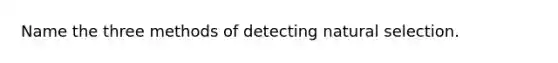 Name the three methods of detecting natural selection.