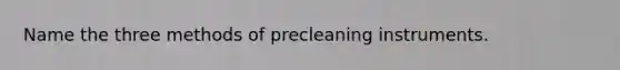 Name the three methods of precleaning instruments.