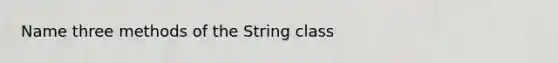 Name three methods of the String class