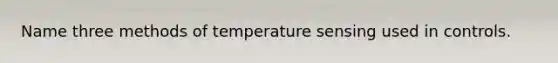 Name three methods of temperature sensing used in controls.