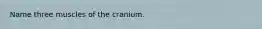 Name three muscles of the cranium.