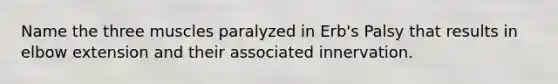 Name the three muscles paralyzed in Erb's Palsy that results in elbow extension and their associated innervation.