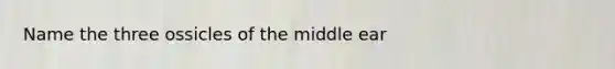 Name the three ossicles of the middle ear