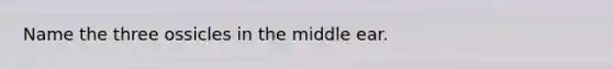 Name the three ossicles in the middle ear.