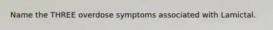 Name the THREE overdose symptoms associated with Lamictal.