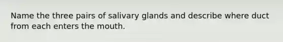 Name the three pairs of salivary glands and describe where duct from each enters the mouth.