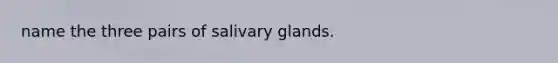 name the three pairs of salivary glands.