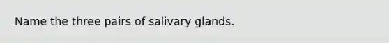 Name the three pairs of salivary glands.